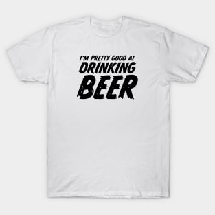 I'm pretty good at drinking beer T-Shirt